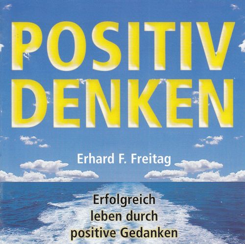 Erhard F. Freitag: Positiv denken - Erfolgreich leben durch positive Gedanken